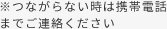 つながらない時は携帯電話までご連絡ください